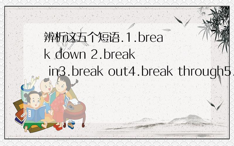 辨析这五个短语.1.break down 2.break in3.break out4.break through5.break away from能给出例句更好