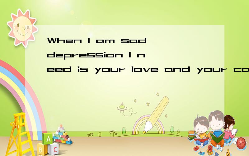 When I am sad depression I need is your love and your care.I do not care how others think that the啥意思?翻译哈