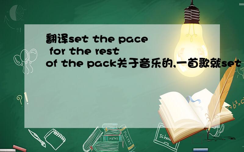 翻译set the pace for the rest of the pack关于音乐的,一首歌就set the pace for the rest of the pack,翻译一下