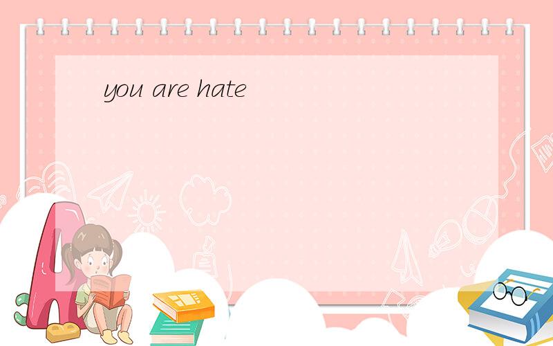 you are hate