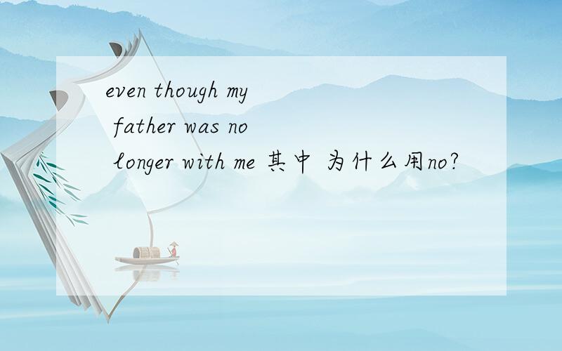 even though my father was no longer with me 其中 为什么用no?