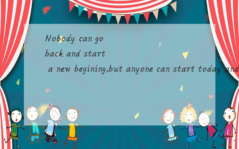 Nobody can go back and start a new begining,but anyone can start today and make a new ending中文