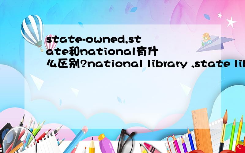 state-owned,state和national有什么区别?national library ,state library,state-owned enterprise