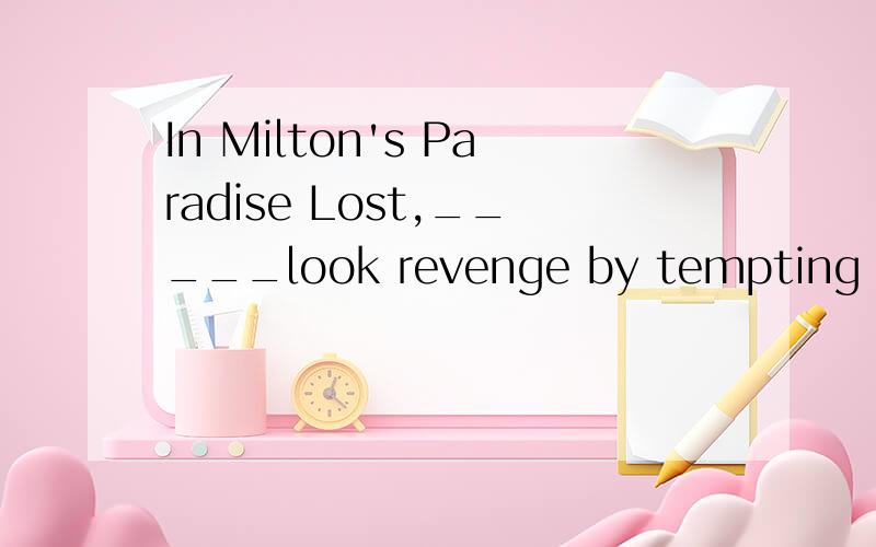 In Milton's Paradise Lost,_____look revenge by tempting Adam ang Eve to eat the forbidden fruit.