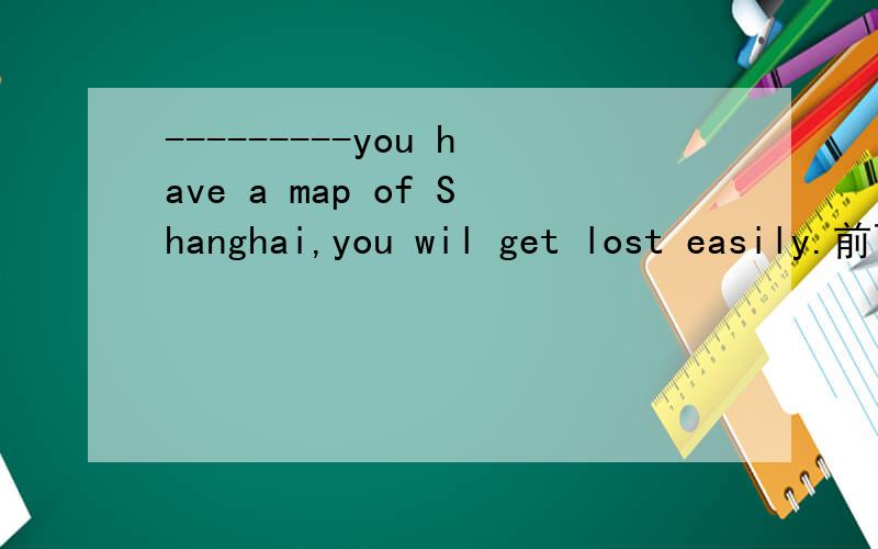 ---------you have a map of Shanghai,you wil get lost easily.前面的空填什么连词 能填although嘛?翻译
