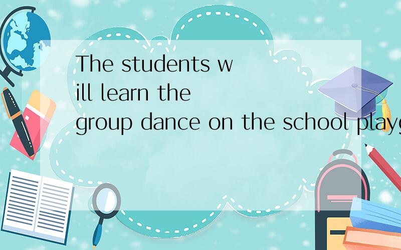 The students will learn the group dance on the school playground.对“on the school playground”提问!