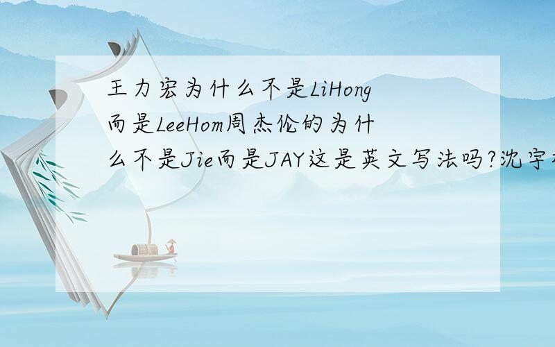 王力宏为什么不是LiHong而是LeeHom周杰伦的为什么不是Jie而是JAY这是英文写法吗?沈宇桥,应该怎么写?希望能写详细点,我也希望有自己的英文名写法!希望写出来,我的名字的写法!