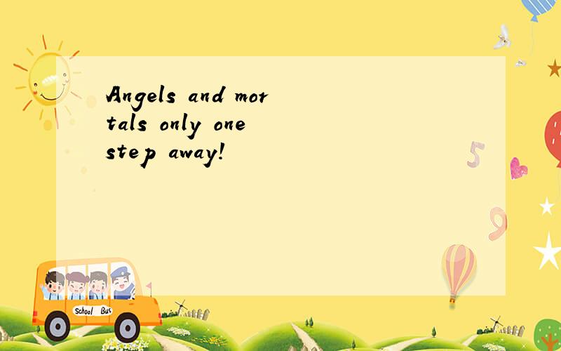 Angels and mortals only one step away!