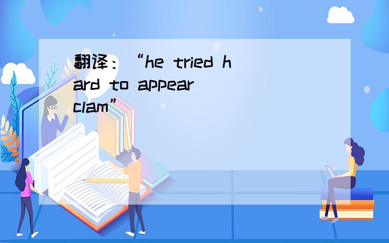翻译：“he tried hard to appear clam”