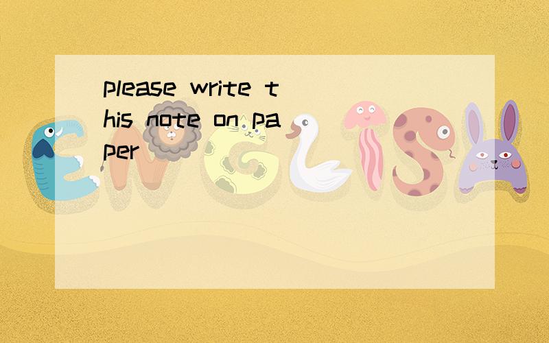 please write this note on paper