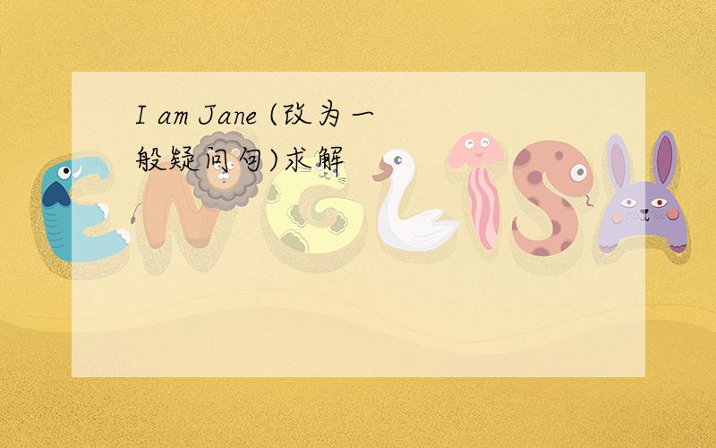 I am Jane (改为一般疑问句)求解