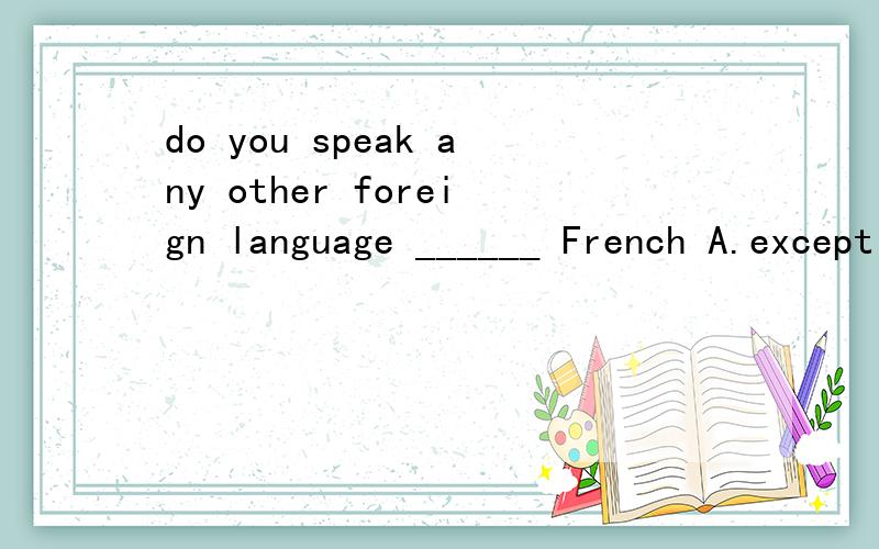 do you speak any other foreign language ______ French A.except for B.but C.beside D.besides