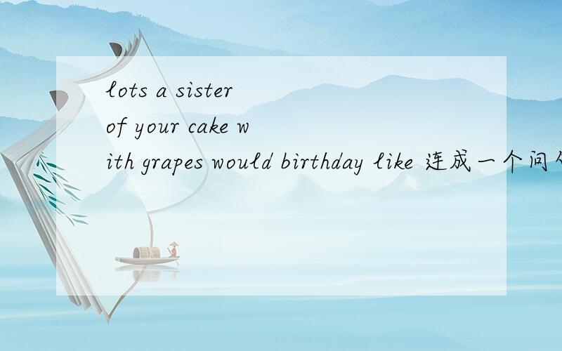 lots a sister of your cake with grapes would birthday like 连成一个问句?