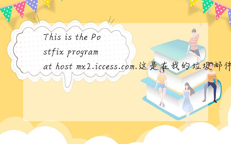 This is the Postfix program at host mx2.iccess.com.这是在我的垃圾邮件里的