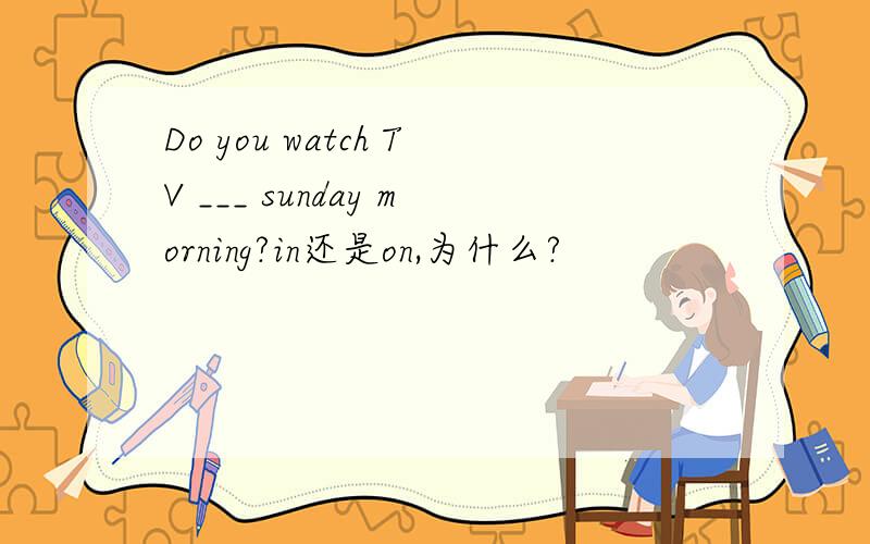 Do you watch TV ___ sunday morning?in还是on,为什么?