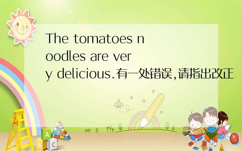The tomatoes noodles are very delicious.有一处错误,请指出改正