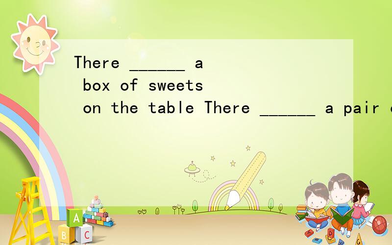 There ______ a box of sweets on the table There ______ a pair of shoes. A is B are,