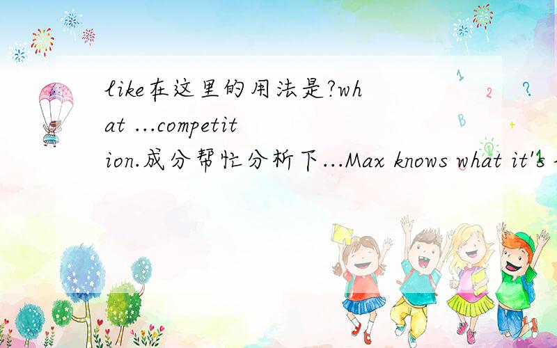 like在这里的用法是?what ...competition.成分帮忙分析下...Max knows what it's like to be on the front linesin international competition.