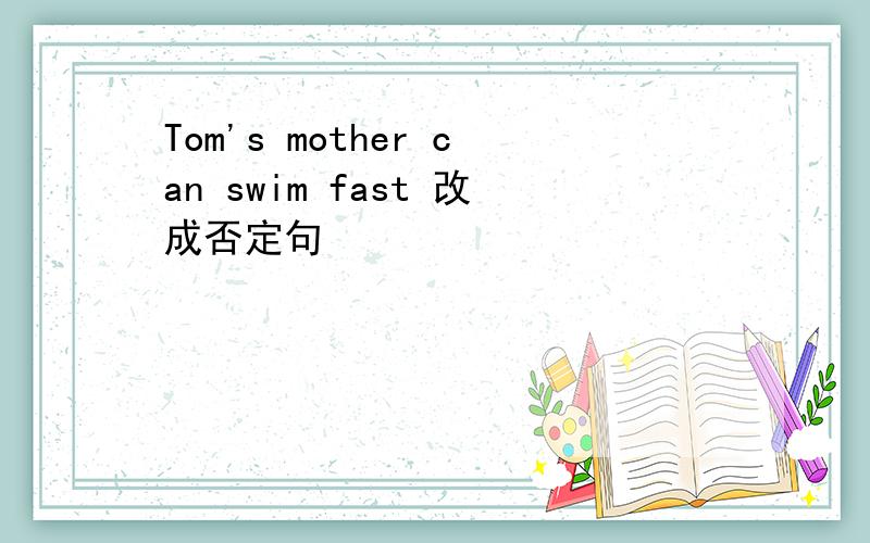 Tom's mother can swim fast 改成否定句