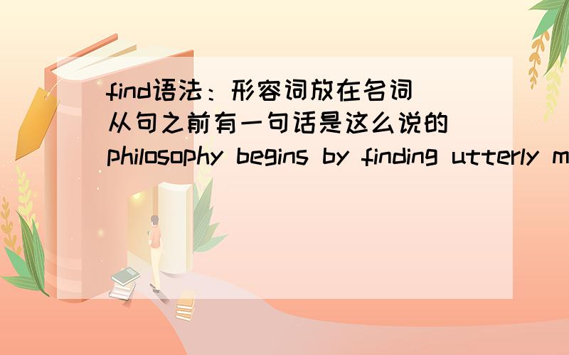 find语法：形容词放在名词从句之前有一句话是这么说的 philosophy begins by finding utterly mysterious the things that are most prosaic.正确的顺序应该是 philosophy begins by finding the things that are most prosaic utterly