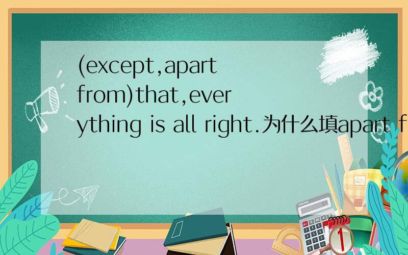 (except,apart from)that,everything is all right.为什么填apart from不填except呢?xiexie