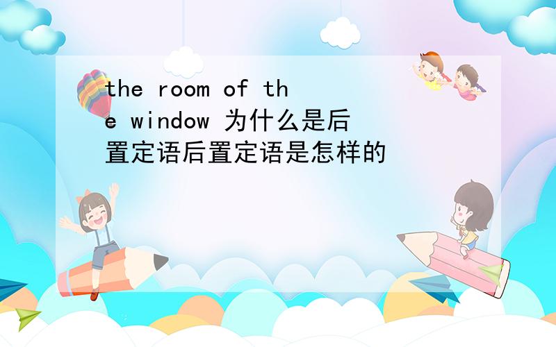 the room of the window 为什么是后置定语后置定语是怎样的