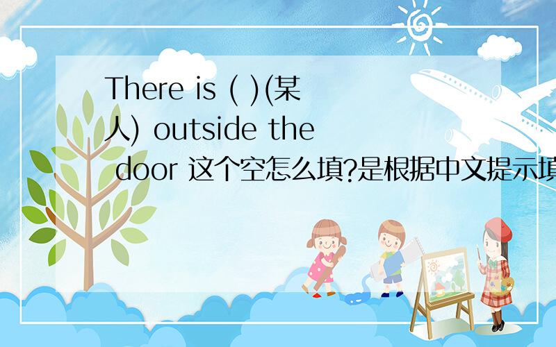 There is ( )(某人) outside the door 这个空怎么填?是根据中文提示填的