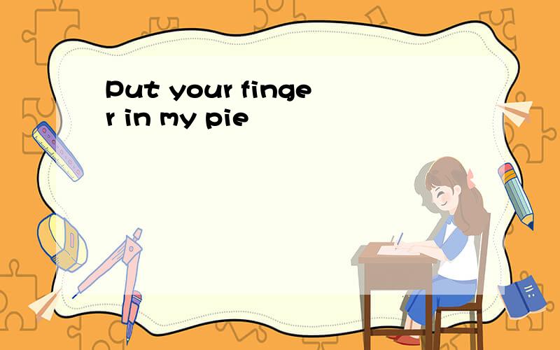 Put your finger in my pie