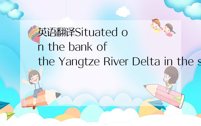 英语翻译Situated on the bank of the Yangtze River Delta in the south of China,Shanghai is the country's most comprehensive industrial and commercial city,ranking first in population and population density.It is a tourist city that attracts travel