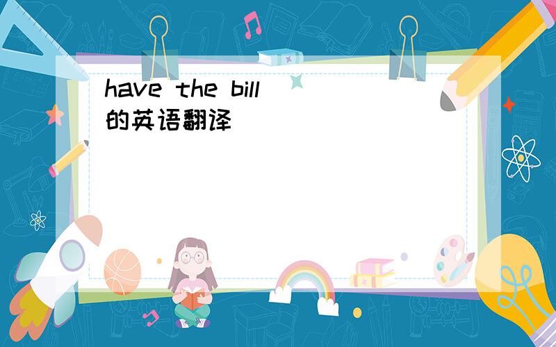 have the bill 的英语翻译