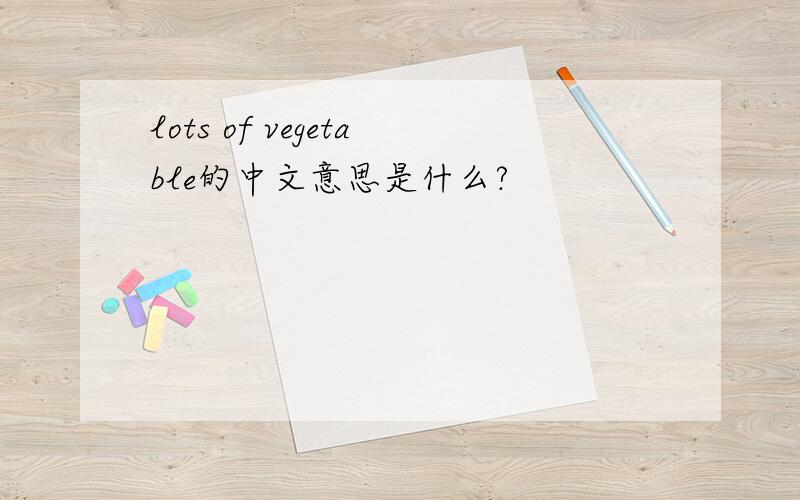 lots of vegetable的中文意思是什么?