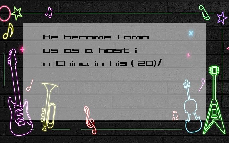 He became famous as a host in China in his（20)/