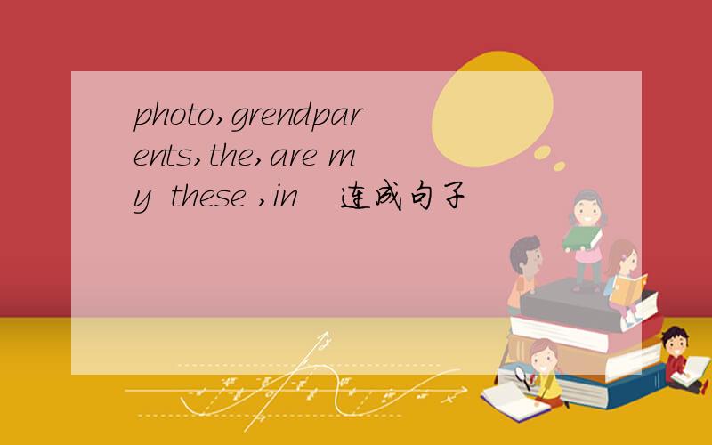 photo,grendparents,the,are my  these ,in    连成句子