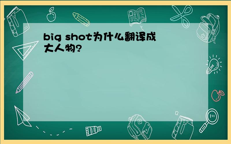 big shot为什么翻译成大人物?