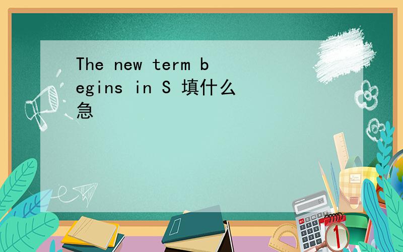 The new term begins in S 填什么急
