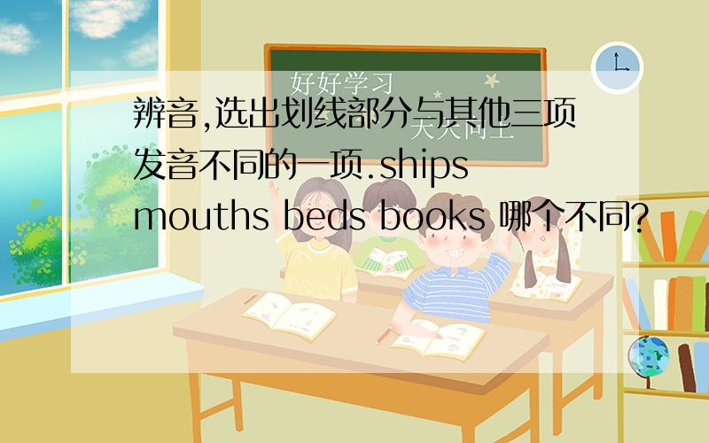 辨音,选出划线部分与其他三项发音不同的一项.ships mouths beds books 哪个不同?