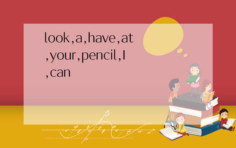 look,a,have,at,your,pencil,I,can
