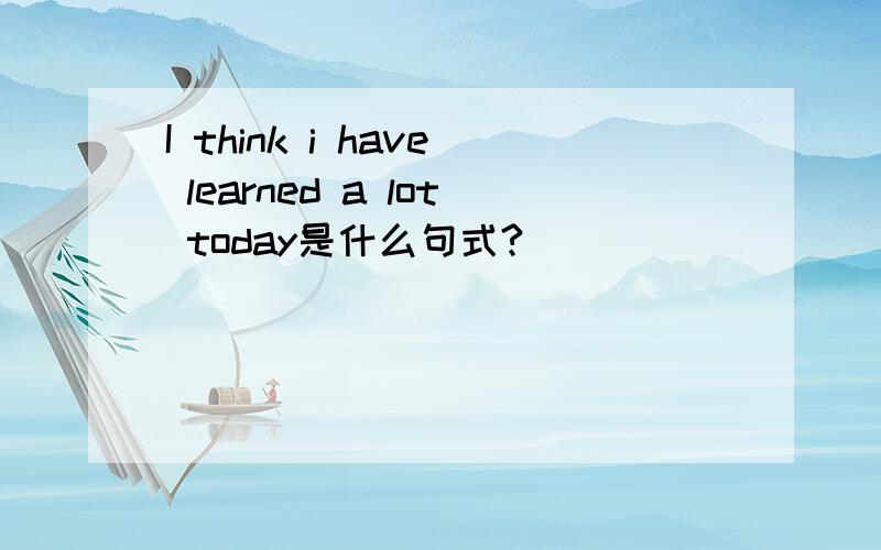 I think i have learned a lot today是什么句式?