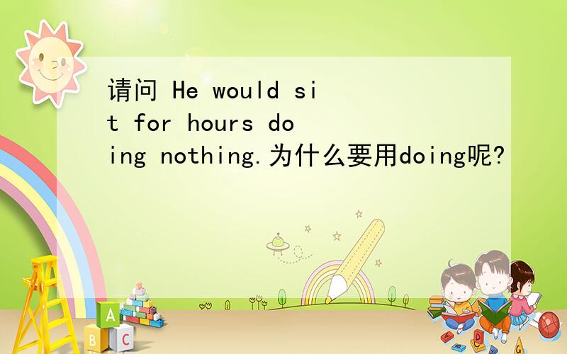 请问 He would sit for hours doing nothing.为什么要用doing呢?