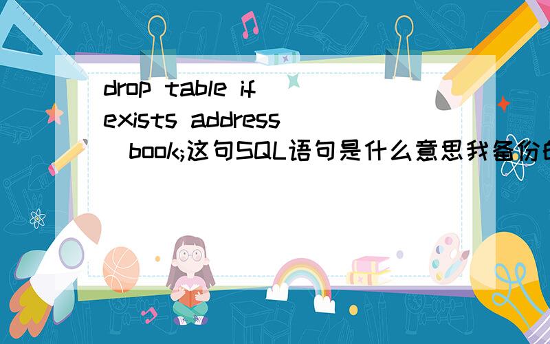 drop table if exists address_book;这句SQL语句是什么意思我备份的SQL语句中有这么一行,