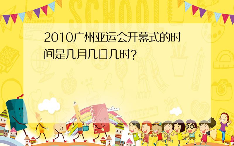 2010广州亚运会开幕式的时间是几月几日几时?