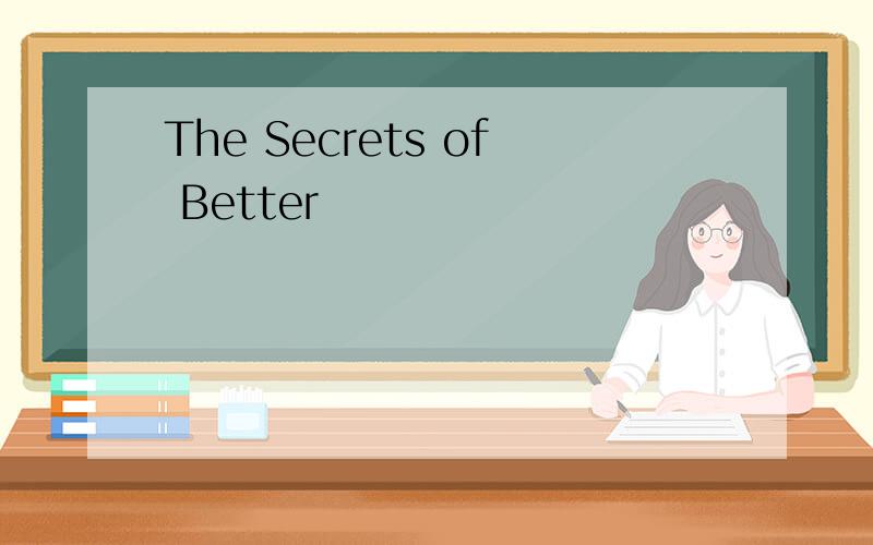 The Secrets of Better