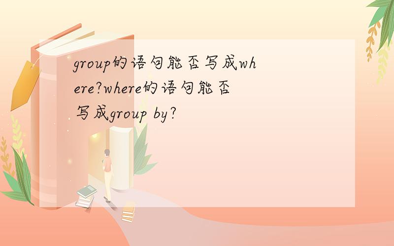 group的语句能否写成where?where的语句能否写成group by?