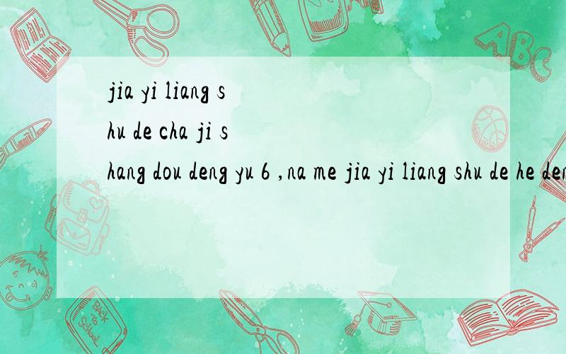 jia yi liang shu de cha ji shang dou deng yu 6 ,na me jia yi liang shu de he deng yu duo shao