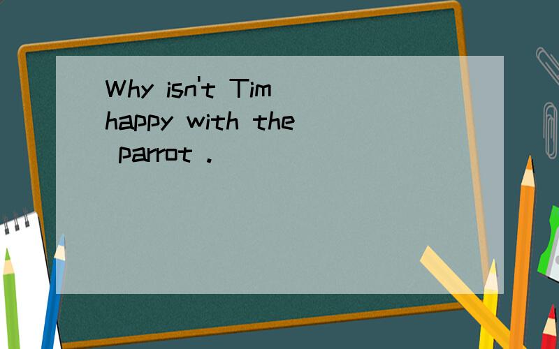 Why isn't Tim happy with the parrot .