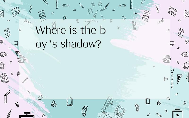 Where is the boy‘s shadow?