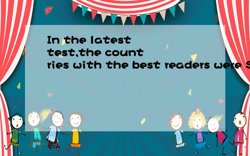 In the latest test,the countries with the best readers were South Korea and Finland请问这句话怎么翻译?其中的reader是什么意思呢?In all,around half a million students in more than seventy economies took the test last year.in more than