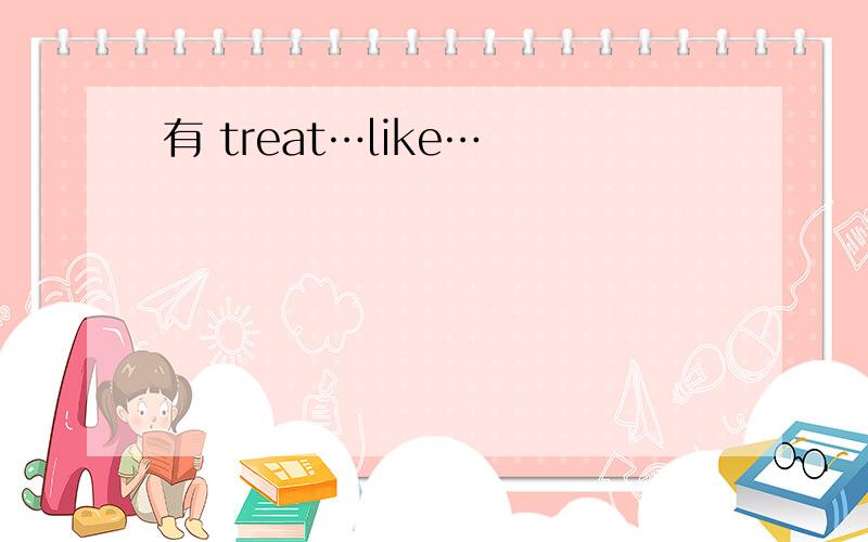 有 treat…like…