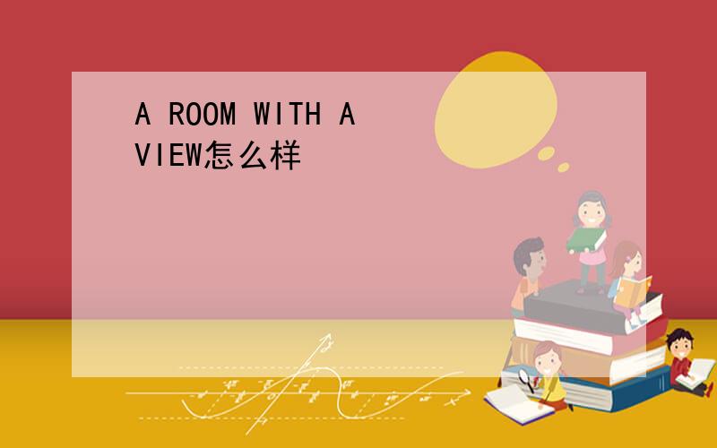 A ROOM WITH A VIEW怎么样