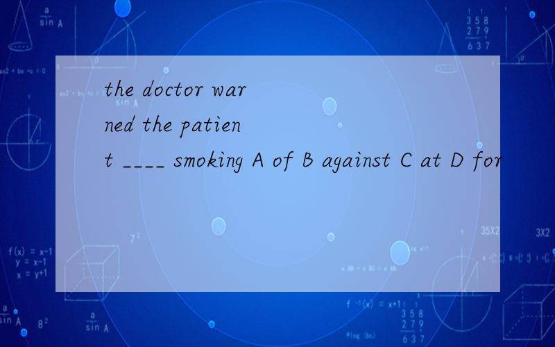 the doctor warned the patient ____ smoking A of B against C at D for